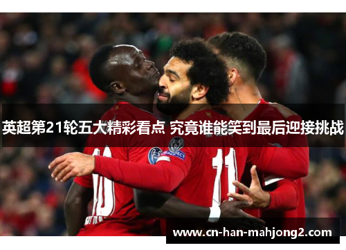 英超第21轮五大精彩看点 究竟谁能笑到最后迎接挑战