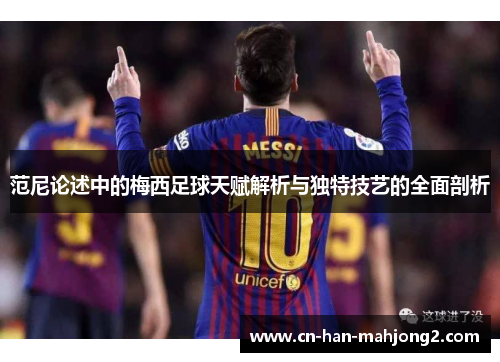 范尼论述中的梅西足球天赋解析与独特技艺的全面剖析