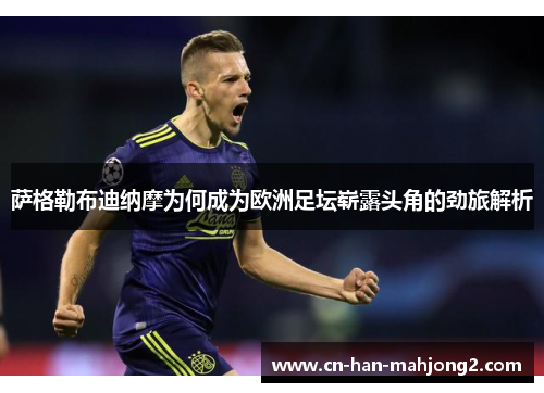 萨格勒布迪纳摩为何成为欧洲足坛崭露头角的劲旅解析
