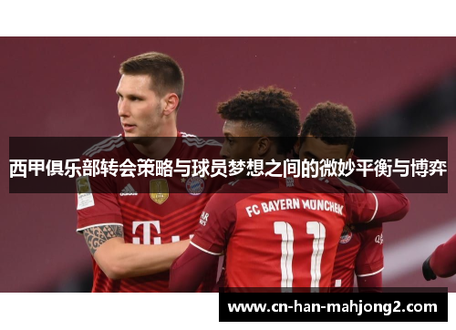 西甲俱乐部转会策略与球员梦想之间的微妙平衡与博弈