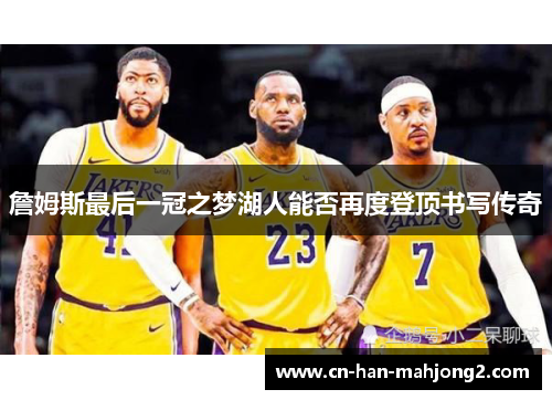 詹姆斯最后一冠之梦湖人能否再度登顶书写传奇