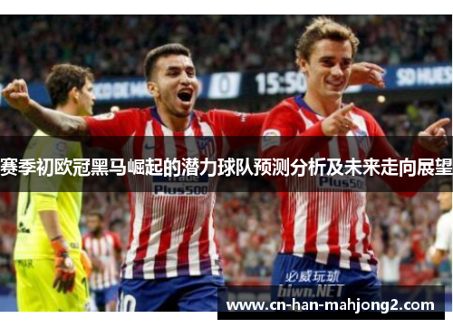赛季初欧冠黑马崛起的潜力球队预测分析及未来走向展望