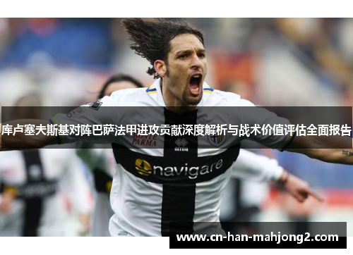 库卢塞夫斯基对阵巴萨法甲进攻贡献深度解析与战术价值评估全面报告