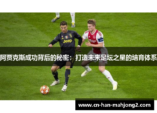 阿贾克斯成功背后的秘密：打造未来足坛之星的培育体系