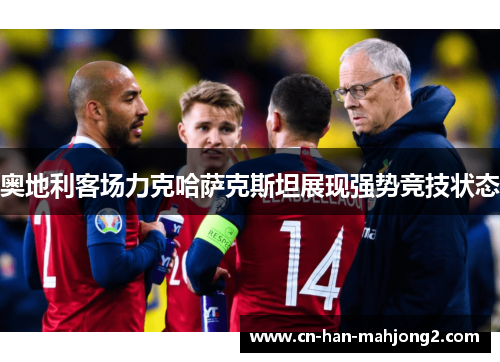 奥地利客场力克哈萨克斯坦展现强势竞技状态
