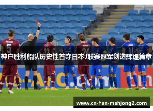 神户胜利船队历史性首夺日本J联赛冠军创造辉煌篇章