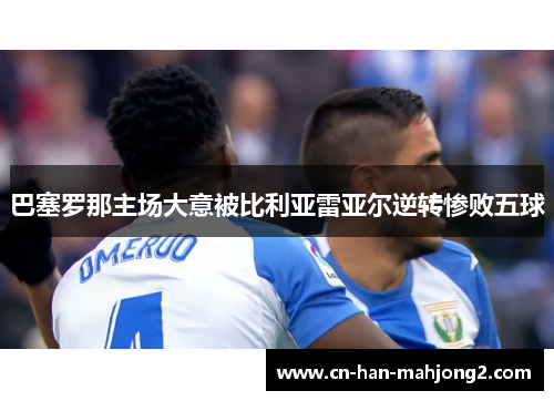 巴塞罗那主场大意被比利亚雷亚尔逆转惨败五球