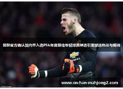 曼联官方确认加内乔入选PFA年度最佳年轻球员候选引发球迷热议与期待