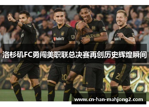 洛杉矶FC勇闯美职联总决赛再创历史辉煌瞬间