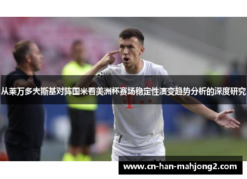 从莱万多夫斯基对阵国米看美洲杯赛场稳定性演变趋势分析的深度研究