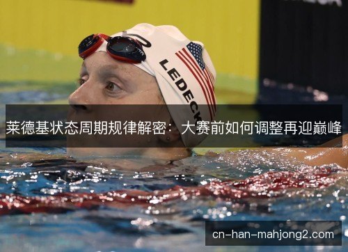 莱德基状态周期规律解密：大赛前如何调整再迎巅峰