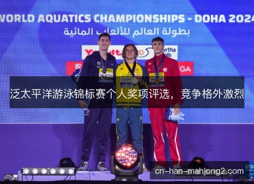 泛太平洋游泳锦标赛个人奖项评选，竞争格外激烈